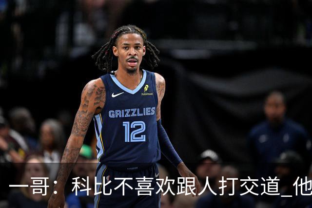 一哥：科比不喜欢跟人打交道 他真正尊重的只有一个人就是欧文