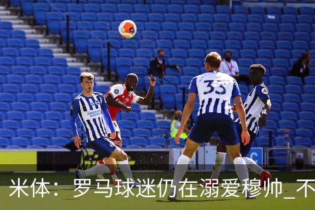米体：罗马球迷仍在溺爱穆帅 不顾一切的支持他